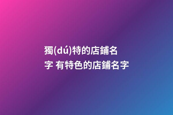獨(dú)特的店鋪名字 有特色的店鋪名字-第1張-店鋪起名-玄機(jī)派